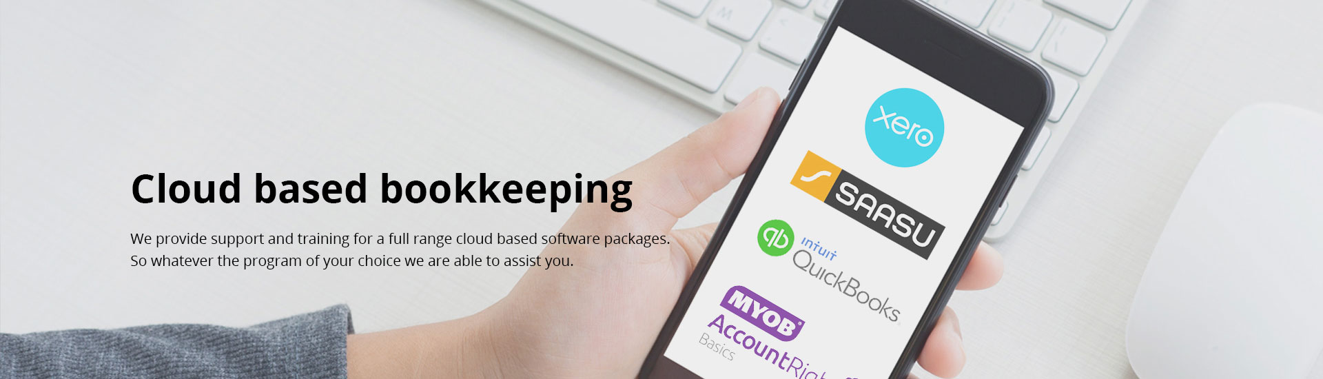 Cloud based bookkeeping. We provide support and training for a full range of cloud based software packages. So whatever the program of your choice we are able to assist you.